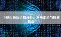 币安币最新价格分析，未来走势与投资机会