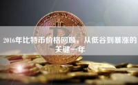 2016年比特币价格回顾，从低谷到暴涨的关键一年