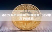 币安交易所中国用户专属指南，安全中文下载攻略
