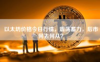 以太坊价格今日行情，震荡蓄力，后市何去何从？