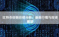 比特币目前价格分析，最新行情与投资展望