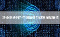 炒币犯法吗？中国法律与政策深度解读
