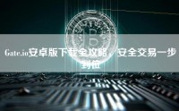 Gate.io安卓版下载全攻略，安全交易一步到位