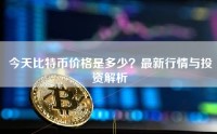 今天比特币价格是多少？最新行情与投资解析