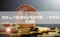 币安App下载安装注册全攻略，一步步轻松完成