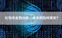 比特币走势分析，未来将如何演变？