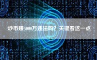 炒币赚5000万违法吗？关键看这一点