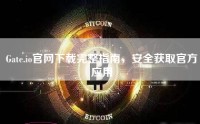 Gate.io官网下载完整指南，安全获取官方应用