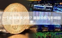一个比特币多少钱？最新价格与影响因素