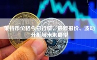 莱特币价格今日行情，最新报价、波动分析与未来展望