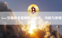 Gate交易所全面解析，安全、功能与使用指南