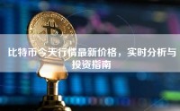 比特币今天行情最新价格，实时分析与投资指南