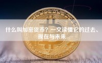 什么叫加密货币？一文读懂它的过去、现在与未来