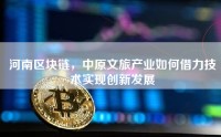 河南区块链，中原文旅产业如何借力技术实现创新发展