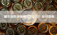 朋友做区块链被抓怎么办？应对指南