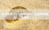 比特币卖了一亿要交税吗？全面解析税务责任