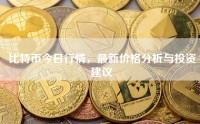 比特币今日行情，最新价格分析与投资建议
