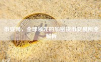 币安网，全球领先的加密货币交易所全解析