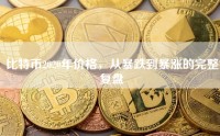 比特币2020年价格，从暴跌到暴涨的完整复盘