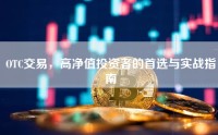 OTC交易，高净值投资者的首选与实战指南