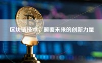 区块链技术，颠覆未来的创新力量