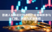 普通人玩得起比特币吗？全面解析参与门槛、风险与实用策略