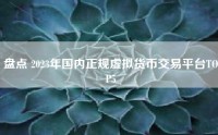 盘点 2023年国内正规虚拟货币交易平台TOP5