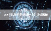 2010年比特币多少钱一个？价格揭秘