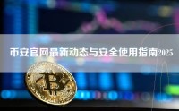 币安官网最新动态与安全使用指南2025