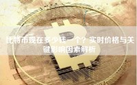 比特币现在多少钱一个？实时价格与关键影响因素解析