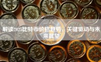 解读2025比特币价格趋势，关键驱动与未来展望