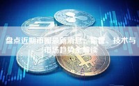 盘点近期币圈最新消息，监管、技术与市场趋势全解读
