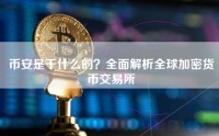 币安是干什么的？全面解析全球加密货币交易所
