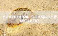币安官网权威指南，安全交易与资产管理的核心门户