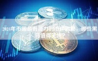 2024年币圈最有潜力的币种揭秘，哪些黑马值得关注？