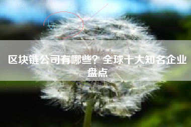 区块链公司有哪些？全球十大知名企业盘点