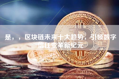 是，，区块链未来十大趋势，引领数字信任变革新纪元