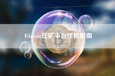 Filecoin挖矿平台终极指南