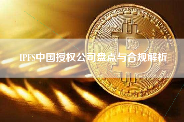 IPFS中国授权公司盘点与合规解析