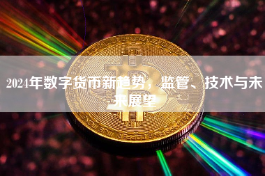 2024年数字货币新趋势，监管、技术与未来展望