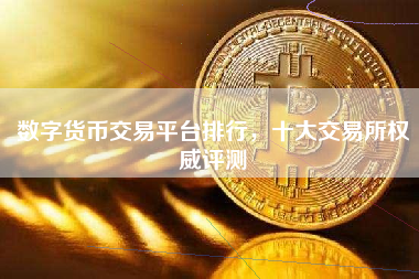 数字货币交易平台排行，十大交易所权威评测