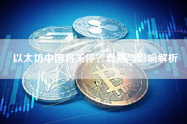 以太坊中国将关停？真相与影响解析