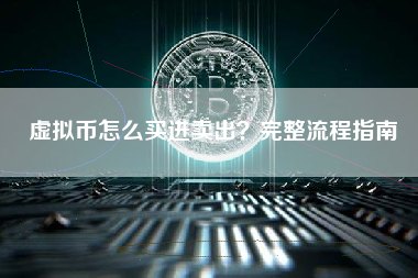 虚拟币怎么买进卖出？完整流程指南