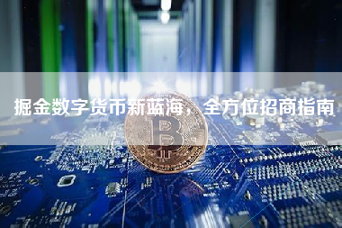 掘金数字货币新蓝海，全方位招商指南