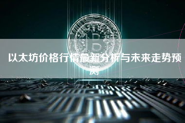 以太坊价格行情最新分析与未来走势预测 以太坊价格行情最新分析与未来走势预测