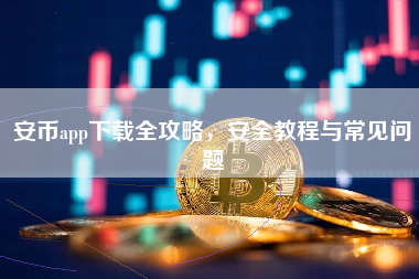 安币app下载全攻略，安全教程与常见问题
