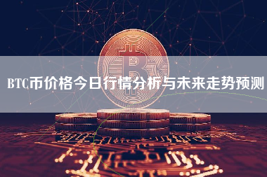 BTC币价格今日行情分析与未来走势预测
