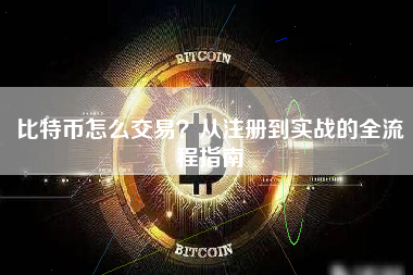 比特币怎么交易？从注册到实战的全流程指南