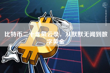 比特币二十年风云录，从默默无闻到数字黄金