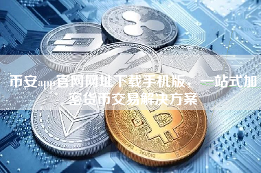 币安app官网网址下载手机版，一站式加密货币交易解决方案
